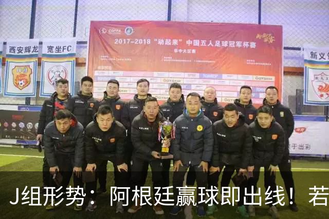 J组形势：阿根廷赢球即出线！若同时约旦不胜，阿根廷将锁定头名